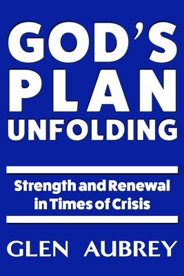God's Plan Unfolding: Strength and Renewal in Times of Crisis by Aubrey, Glen
