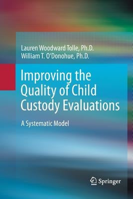 Improving the Quality of Child Custody Evaluations: A Systematic Model by Woodward Tolle, Lauren