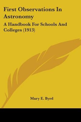 First Observations In Astronomy: A Handbook For Schools And Colleges (1913) by Byrd, Mary E.