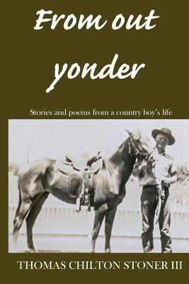 From out yonder: Stories and poems from a country boy's life by Stoner III, Thomas Chilton