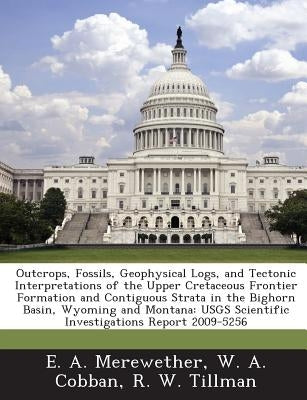 Outcrops, Fossils, Geophysical Logs, and Tectonic Interpretations of the Upper Cretaceous Frontier Formation and Contiguous Strata in the Bighorn Basi by Merewether, E. A.