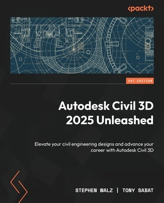 Autodesk Civil 3D 2025 Unleashed: Elevate your civil engineering designs and advance your career with Autodesk Civil 3D by Walz, Stephen