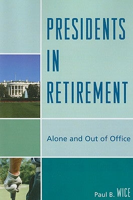 Presidents in Retirement: Alone and Out of Office by Wice, Paul B.