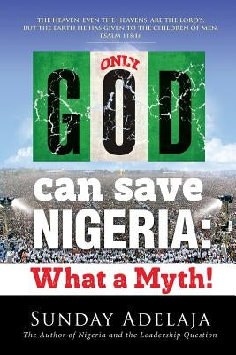 Only God Can Save Nigeria: What a Myth? by Adelaja, Sunday