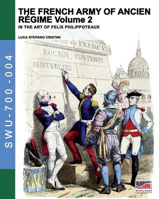 The French army of Ancien Regime Vol. 2: In the art of Felix Philippoteaux by Cristini, Luca Stefano