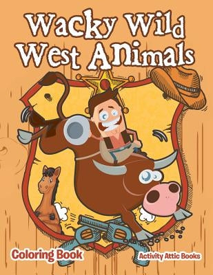 Wacky Wild West Animals Coloring Book by Activity Attic Books