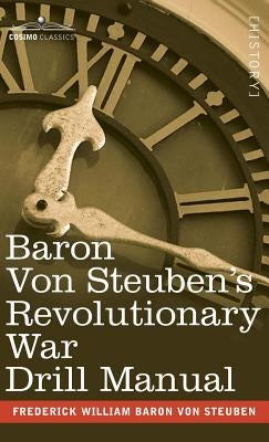 Baron Von Steuben's Revolutionary War Drill Manual by Von Steuben, Frederick William Baron