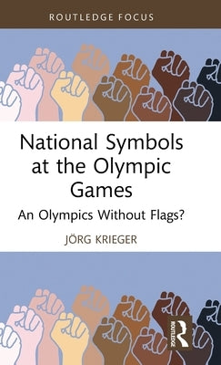 National Symbols at the Olympic Games: An Olympics Without Flags? by Krieger, J?rg