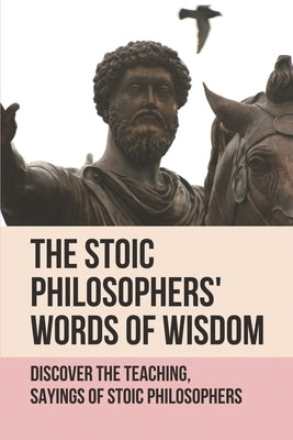 The Stoic Philosophers' Words Of Wisdom: Discover The Teaching, Sayings Of Stoic Philosophers: Stoic Philosophers by Vannuland, Willena