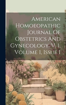 American Homoeopathic Journal Of Obstetrics And Gynecology. V. 1, Volume 1, Issue 1 by Anonymous