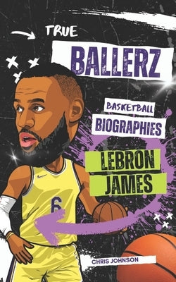 True Ballerz: LeBron James: Basketball Biographies For Kids by Johnson, Chris