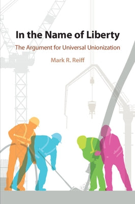 In the Name of Liberty: The Argument for Universal Unionization by Reiff, Mark R.