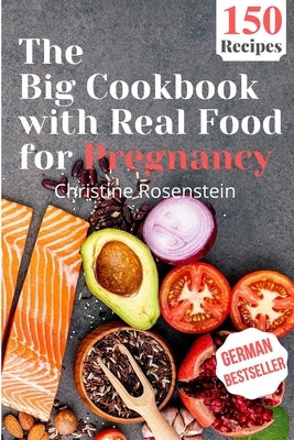 The Big Cookbook with Real Food for Pregnancy: Guidebook with 150 Delicious Recipes for an Optimal Prenatal Nutrition by Rosenstein, Christine
