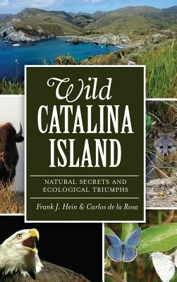 Wild Catalina Island: Natural Secrets and Ecological Triumphs by Hein, Frank J.