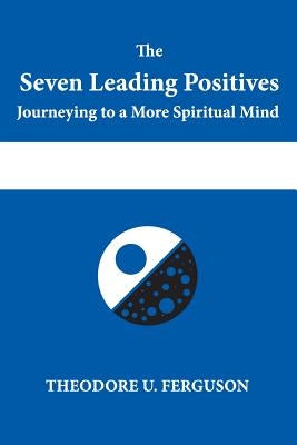 The Seven Leading Positives: Journeying to a More Spiritual Mind by Ferguson, Theodore U.