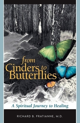 From Cinders to Butterflies: A Spiritual Journey to Healing by Fratianne, Richard