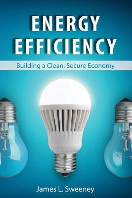 Energy Efficiency: Building a Clean, Secure Economy by Sweeney, James L.