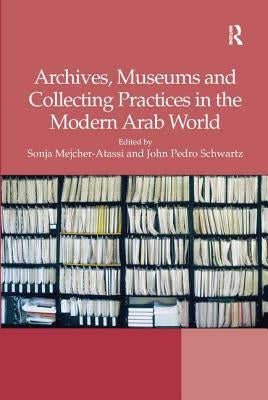 Archives, Museums and Collecting Practices in the Modern Arab World by Mejcher-Atassi, Sonja