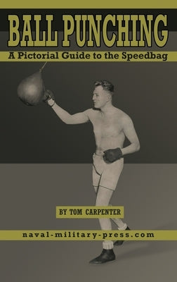 BALL PUNCHING A Pictorial Guide to the Speedbag by Carpenter, Tom