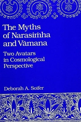 The Myths of Narasiṁha and Vāmana: Two Avatars in Cosmological Perspective by Soifer, Deborah A.