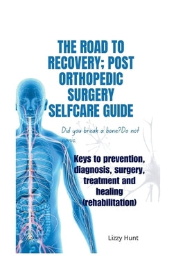 The road to recovery;Post orthopedic surgery selfcare guide: Keys to prevention, diagnosis, surgery, treatment and healing(rehabilitation) by Hunt, Lizzy