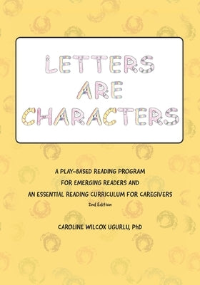 Letters are Characters: A Play-Based, Reading Program for Emerging Readers and an Essential Reading Curriculum for Caregivers by Ugurlu, Caroline Wilcox