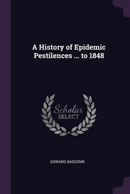 A History of Epidemic Pestilences ... to 1848 by Bascome, Edward