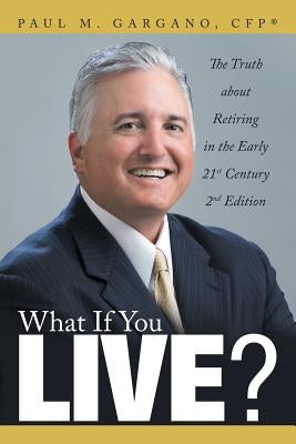 What If You Live?: The Truth about Retiring in the Early 21st Century 2nd Edition by Gargano, Cfp(r) Paul M.
