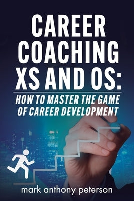 Career Coaching Xs and Os: How to Master the Game of Career Development by Peterson, Mark