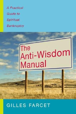 The Anti-Wisdom Manual: A Practical Guide to Spiritual Bankruptcy by Farcet Ph. D., Gilles
