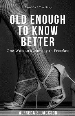Old Enough To Know Better: One Woman's Journey to Freedom by Jackson, Alfreda S.