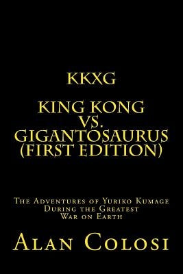 Kkxg: King Kong Vs Gigantosaurus (First Edition): The Adventures of Yuriko Kumage During the Greatest War on Earth by Colosi, Alan