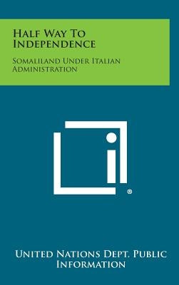 Half Way to Independence: Somaliland Under Italian Administration by United Nations Dept Public Information