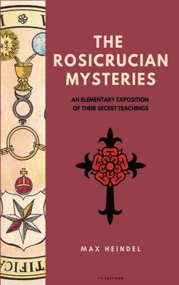 The Rosicrucian Mysteries: An elementary exposition of their secret teachings (Easy to Read Layout) by Heindel, Max
