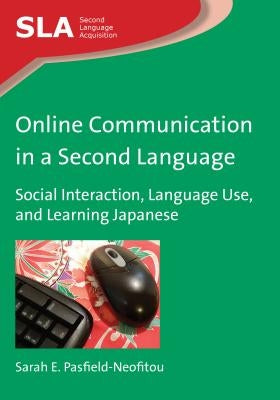 Online Communication in a Second Language: Social Interaction, Language Use, and Learning Japanese by Pasfield-Neofitou, Sarah E.