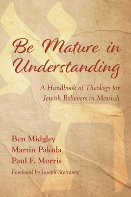 Be Mature in Understanding: A Handbook of Theology for Jewish Believers in Messiah by Midgley, Ben