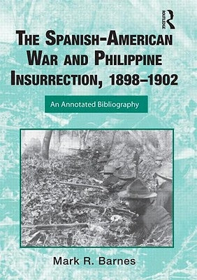 The Spanish-American War and Philippine Insurrection, 1898-1902: An Annotated Bibliography by Barnes, Mark