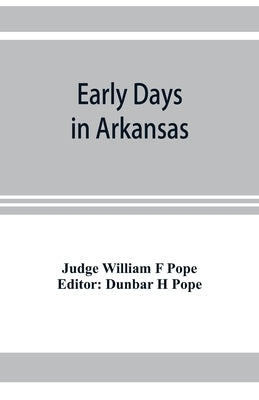 Early days in Arkansas; being for the most part the personal recollections of an old settler by William F. Pope, Judge