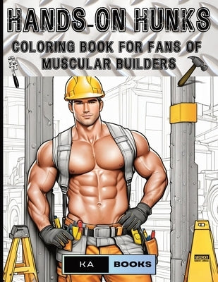 Hands-On Hunks: Coloring Book for Fans of Muscular Builders: Handsome Men for Coloring by Schlicht, Ka