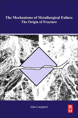 The Mechanisms of Metallurgical Failure: On the Origin of Fracture by Campbell, John