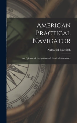 American Practical Navigator: An Epitome of Navigation and Nautical Astronomy by Bowditch, Nathaniel