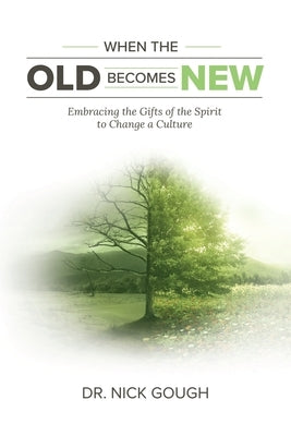 When the Old Becomes New: Embracing the Gifts of the Spirit to Change a Culture by Gough, Nick