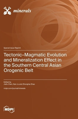 Tectonic-Magmatic Evolution and Mineralization Effect in the Southern Central Asian Orogenic Belt by Chen, Jiafu