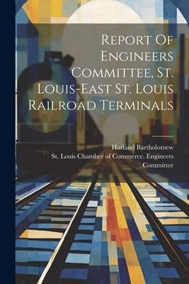 Report Of Engineers Committee, St. Louis-east St. Louis Railroad Terminals by St Louis Chamber of Commerce Engine