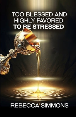 Too Blessed And Highly Favored To Be Stressed by Simmons, Rebecca