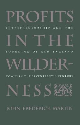 Profits in the Wilderness: Entrepreneurship and the Founding of New England Towns in the Seventeenth Century by Martin, John Frederick