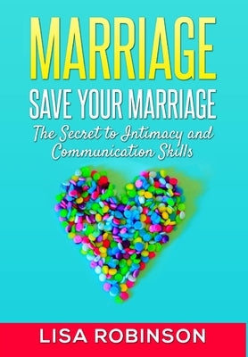 Marriage: Save Your Marriage- The Secret to Intimacy and Communication Skills by Robinson, Lisa