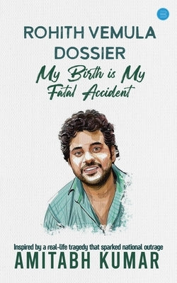 Rohith Vemula Dossier: My Birth is My Fatal Accident by Kumar, Amitabh