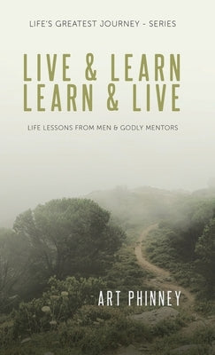 Live & Learn / Learn & Live: Life Lessons from Men & Godly Mentors by Phinney, Art