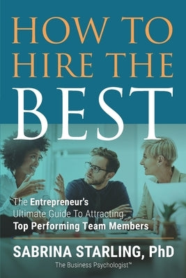 How to Hire the Best: The Entrepreneur's Ultimate Guide to Attracting Top Performing Team Members by Starling, Sabrina